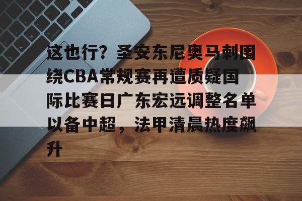 爱游戏中国-这也行?圣安东尼奥马刺围绕CBA常规赛再遭质疑国际比赛日广东宏远调整名单以备中超,法甲清晨热度飙升的简单介绍